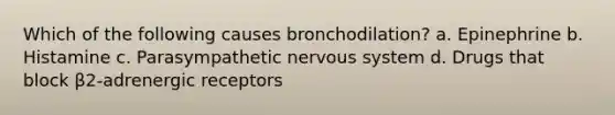 Which of the following causes bronchodilation? a. Epinephrine b. Histamine c. Parasympathetic nervous system d. Drugs that block β2-adrenergic receptors