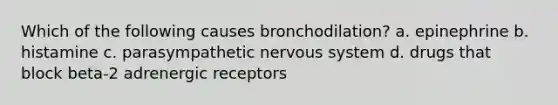 Which of the following causes bronchodilation? a. epinephrine b. histamine c. parasympathetic nervous system d. drugs that block beta-2 adrenergic receptors