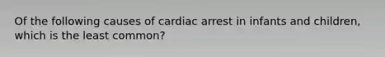 Of the following causes of cardiac arrest in infants and children, which is the least common?