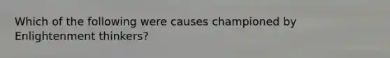 Which of the following were causes championed by Enlightenment thinkers?