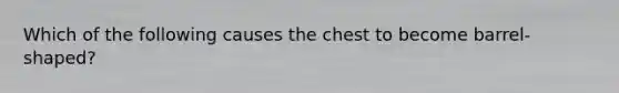 Which of the following causes the chest to become barrel-shaped?