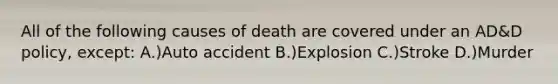 All of the following causes of death are covered under an AD&D policy, except: A.)Auto accident B.)Explosion C.)Stroke D.)Murder