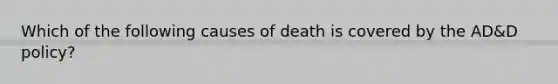 Which of the following causes of death is covered by the AD&D policy?