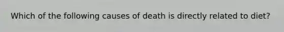 Which of the following causes of death is directly related to diet?