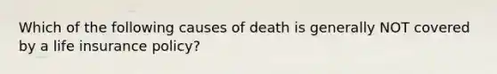 Which of the following causes of death is generally NOT covered by a life insurance policy?