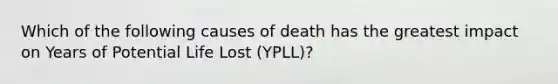 Which of the following causes of death has the greatest impact on Years of Potential Life Lost (YPLL)?