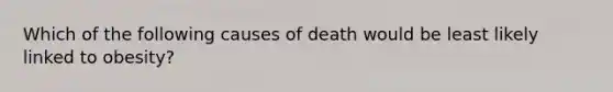 Which of the following causes of death would be least likely linked to obesity?