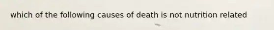 which of the following causes of death is not nutrition related