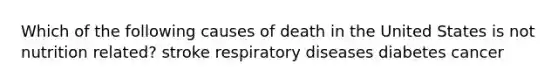 Which of the following causes of death in the United States is not nutrition related? stroke respiratory diseases diabetes cancer