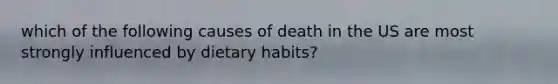 which of the following causes of death in the US are most strongly influenced by dietary habits?