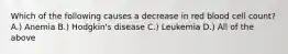 Which of the following causes a decrease in red blood cell count? A.) Anemia B.) Hodgkin's disease C.) Leukemia D.) All of the above