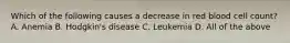 Which of the following causes a decrease in red blood cell count? A. Anemia B. Hodgkin's disease C. Leukemia D. All of the above
