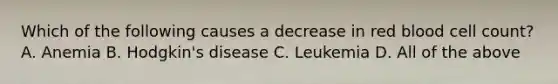 Which of the following causes a decrease in red blood cell count? A. Anemia B. Hodgkin's disease C. Leukemia D. All of the above