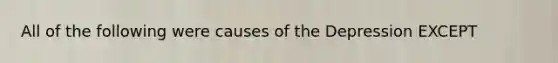 All of the following were causes of the Depression EXCEPT