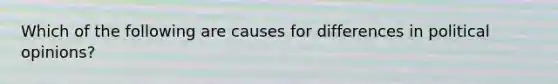 Which of the following are causes for differences in political opinions?