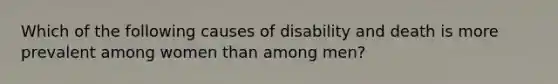 Which of the following causes of disability and death is more prevalent among women than among men?