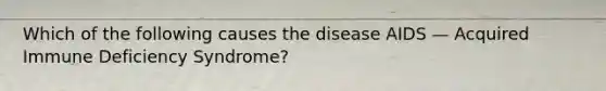 Which of the following causes the disease AIDS — Acquired Immune Deficiency Syndrome?