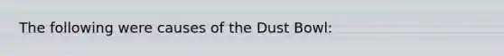 The following were causes of the Dust Bowl: