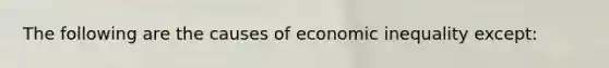 The following are the causes of economic inequality except: