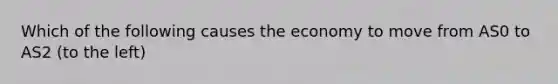 Which of the following causes the economy to move from AS0 to AS2 (to the left)