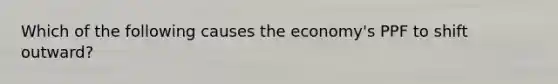 Which of the following causes the economy's PPF to shift outward?