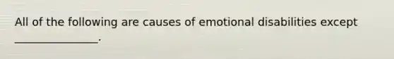 All of the following are causes of emotional disabilities except _______________.