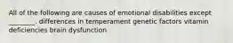 All of the following are causes of emotional disabilities except ________. differences in temperament genetic factors vitamin deficiencies brain dysfunction