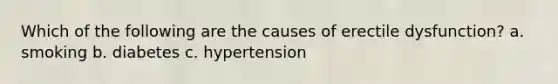 Which of the following are the causes of erectile dysfunction? a. smoking b. diabetes c. hypertension