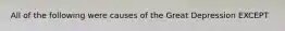 All of the following were causes of the Great Depression EXCEPT