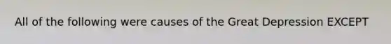 All of the following were causes of the Great Depression EXCEPT