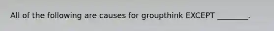 All of the following are causes for groupthink EXCEPT ________.