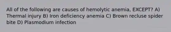 All of the following are causes of hemolytic anemia, EXCEPT? A) Thermal injury B) Iron deficiency anemia C) Brown recluse spider bite D) Plasmodium infection