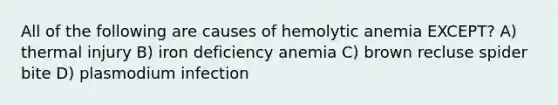 All of the following are causes of hemolytic anemia EXCEPT? A) thermal injury B) iron deficiency anemia C) brown recluse spider bite D) plasmodium infection