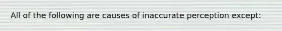 All of the following are causes of inaccurate perception except: