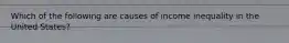 Which of the following are causes of income inequality in the United States?