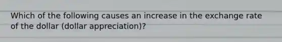 Which of the following causes an increase in the exchange rate of the dollar (dollar appreciation)?