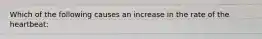 Which of the following causes an increase in the rate of the heartbeat: