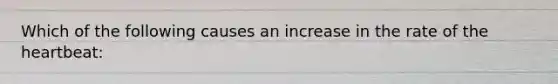 Which of the following causes an increase in the rate of <a href='https://www.questionai.com/knowledge/kya8ocqc6o-the-heart' class='anchor-knowledge'>the heart</a>beat: