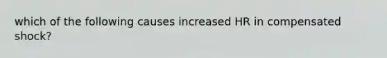 which of the following causes increased HR in compensated shock?