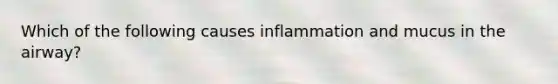 Which of the following causes inflammation and mucus in the airway?