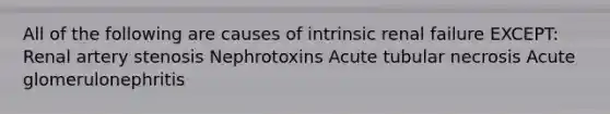 All of the following are causes of intrinsic renal failure EXCEPT: Renal artery stenosis Nephrotoxins Acute tubular necrosis Acute glomerulonephritis