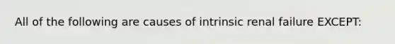 All of the following are causes of intrinsic renal failure EXCEPT: