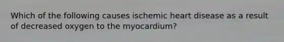 Which of the following causes ischemic heart disease as a result of decreased oxygen to the myocardium?