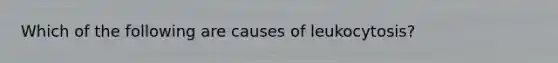 Which of the following are causes of leukocytosis?