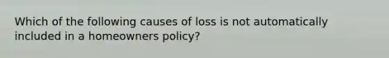 Which of the following causes of loss is not automatically included in a homeowners policy?