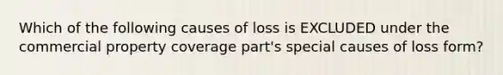 Which of the following causes of loss is EXCLUDED under the commercial property coverage part's special causes of loss form?