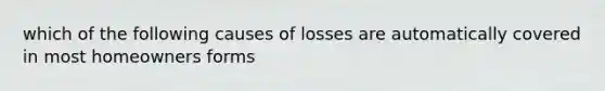 which of the following causes of losses are automatically covered in most homeowners forms