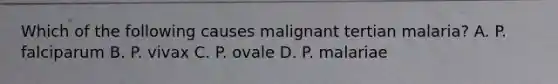 Which of the following causes malignant tertian malaria? A. P. falciparum B. P. vivax C. P. ovale D. P. malariae