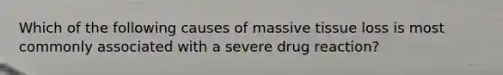 Which of the following causes of massive tissue loss is most commonly associated with a severe drug reaction?