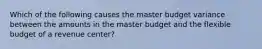 Which of the following causes the master budget variance between the amounts in the master budget and the flexible budget of a revenue center?